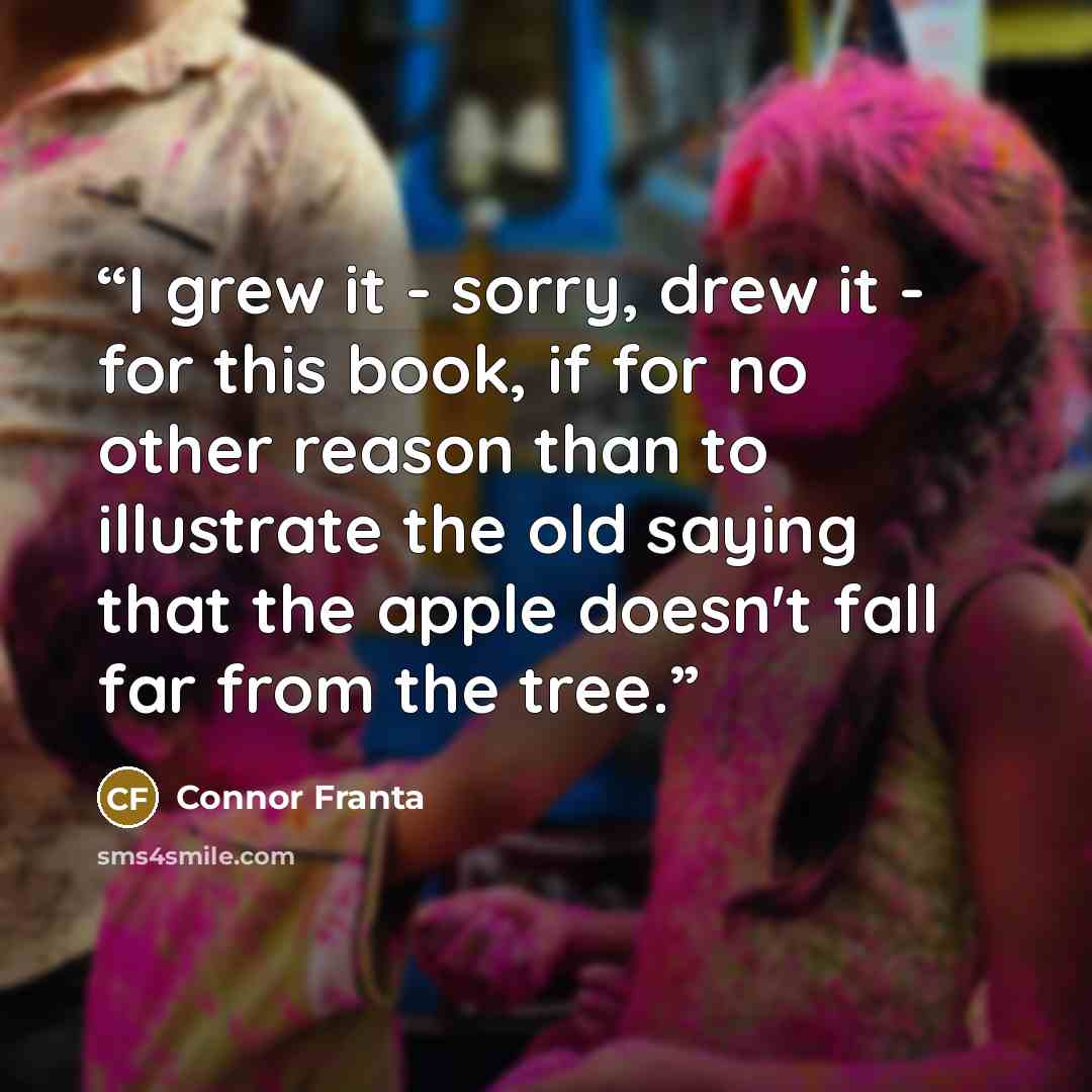 “I grew it - sorry, drew it - for this book, if for no other reason than to illustrate the old saying that the apple doesn't fall far from the tree.” quote by Connor Franta