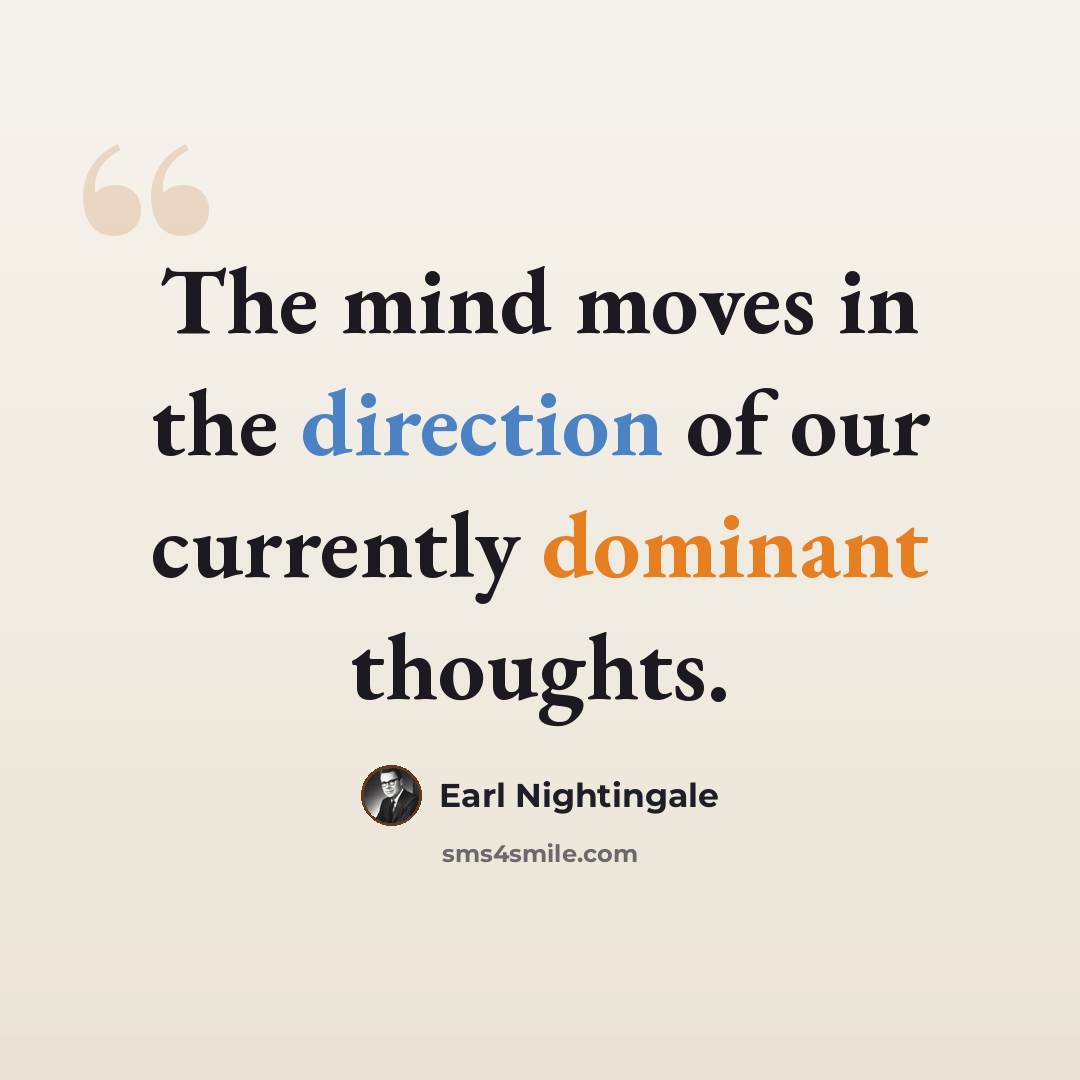 “The mind moves in the direction of our currently dominant thoughts.” quote by Earl Nightingale