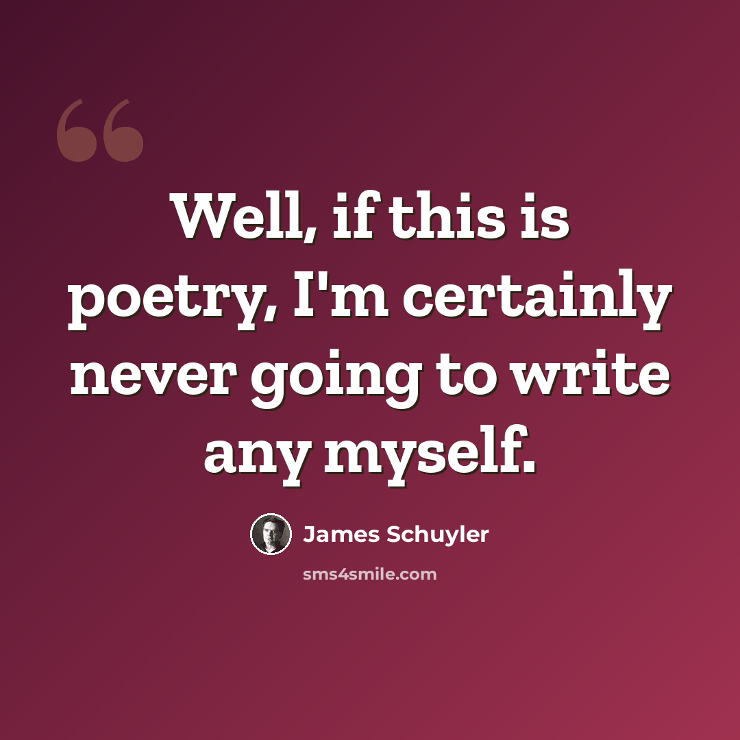 “Well, if this is poetry, I'm certainly never going to write any myself.” quote by James Schuyler