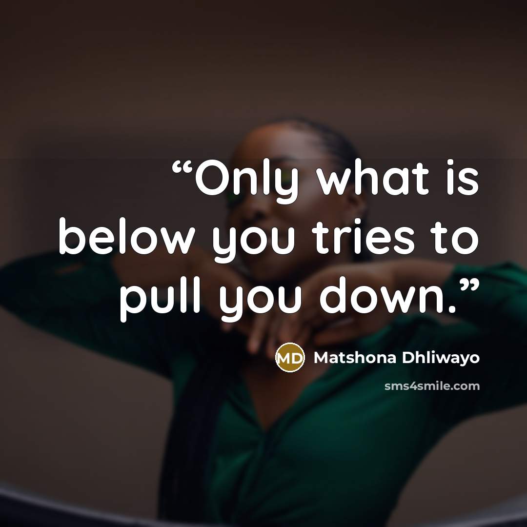 “Only what is below you tries to pull you down.” quote by Matshona Dhliwayo