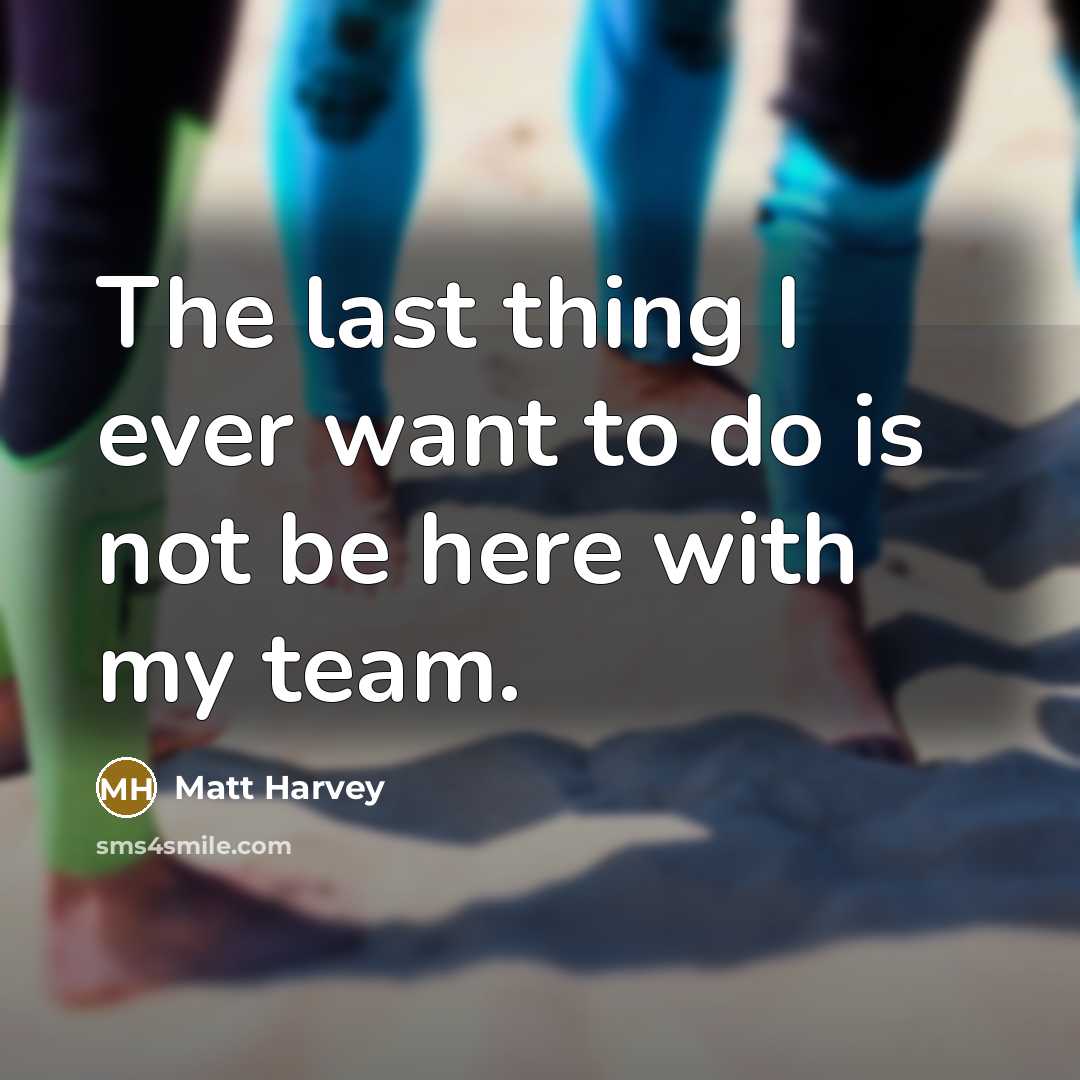 “The last thing I ever want to do is not be here with my team.” quote by Matt Harvey