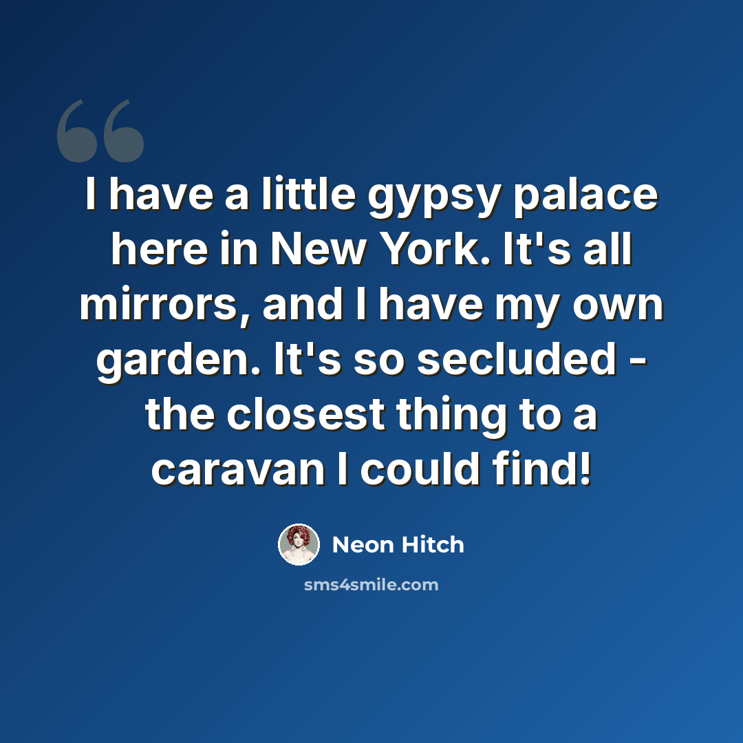 “I have a little gypsy palace here in New York. It's all mirrors, and I have my own garden. It's so secluded - the closest thing to a caravan I could find!” quote by Neon Hitch