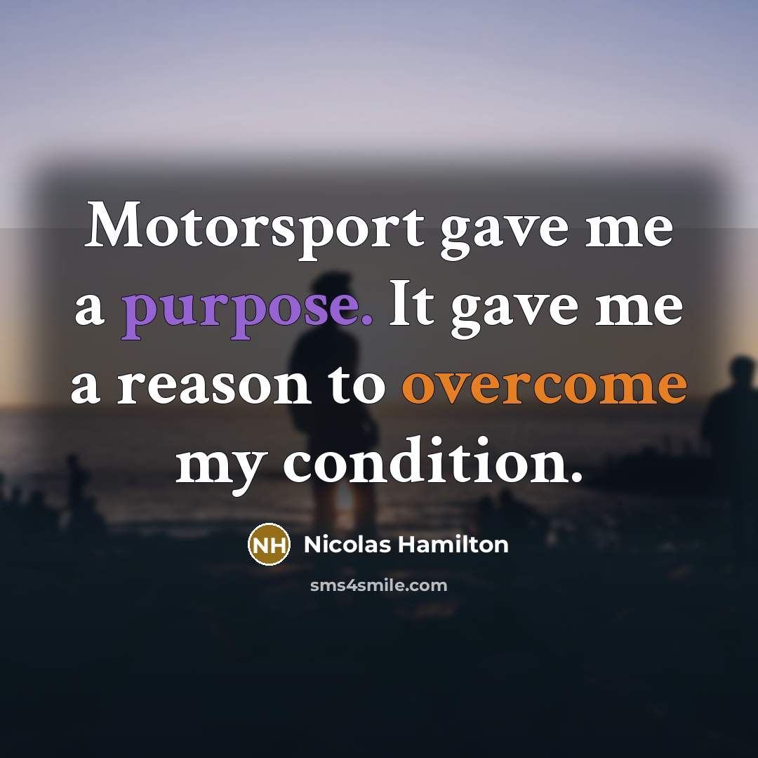 “Motorsport gave me a purpose. It gave me a reason to overcome my condition.” quote by Nicolas Hamilton