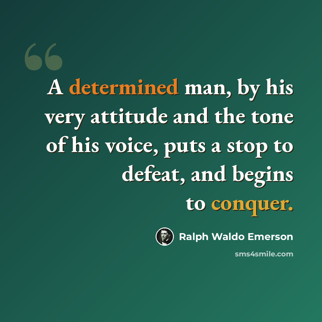 “A determined man, by his very attitude and the tone of his voice, puts a stop to defeat, and begins to conquer.” quote by Ralph Waldo Emerson