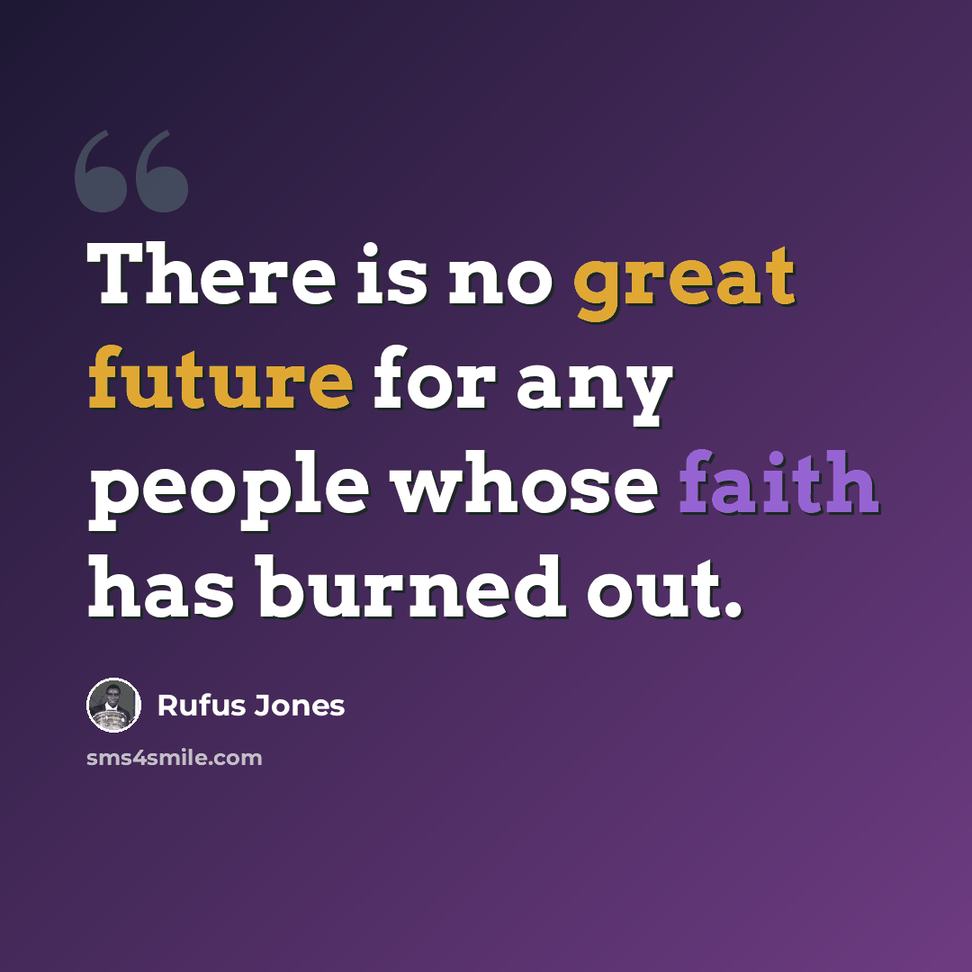 “There is no great future for any people whose faith has burned out.” quote by Rufus Jones