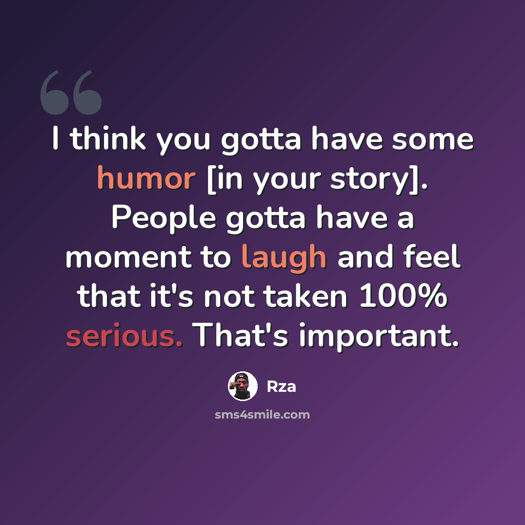 “I think you gotta have some humor [in your story]. People gotta have a moment to laugh and feel that it's not taken 100% serious. That's important.” quote by RZA