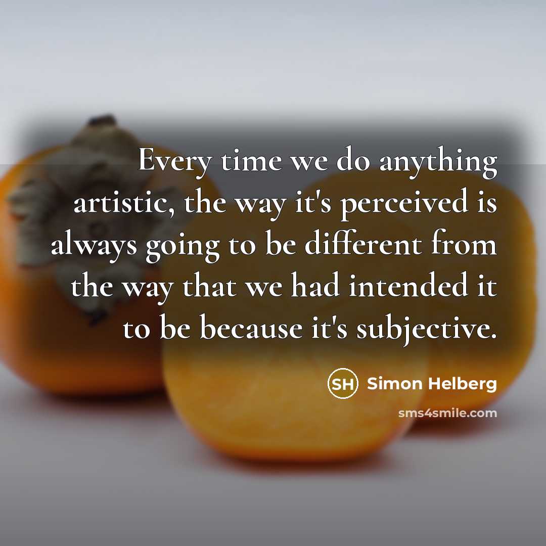 “Every time we do anything artistic, the way it's perceived is always going to be different from the way that we had intended it to be because it's subjective.” quote by Simon Helberg