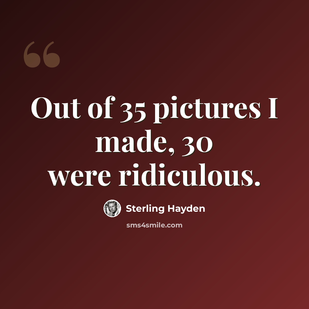 “Out of 35 pictures I made, 30 were ridiculous.” quote by Sterling Hayden
