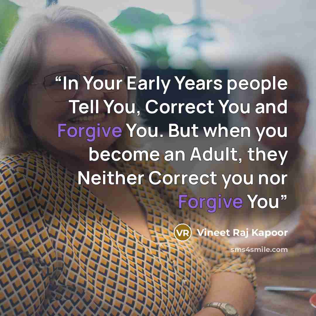 “In Your Early Years people Tell You, Correct You and Forgive You. But when you become an Adult, they Neither Correct you nor Forgive You” quote by Vineet Raj Kapoor