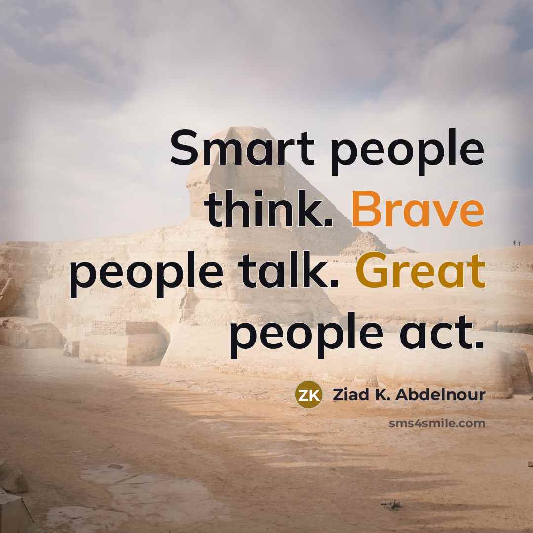 “Smart people think. Brave people talk. Great people act.” quote by Ziad K. Abdelnour