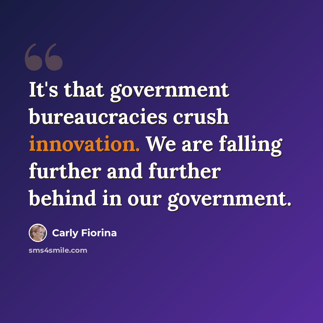“It's that government bureaucracies crush innovation. We are falling further and further behind in our government.” quote by Carly Fiorina