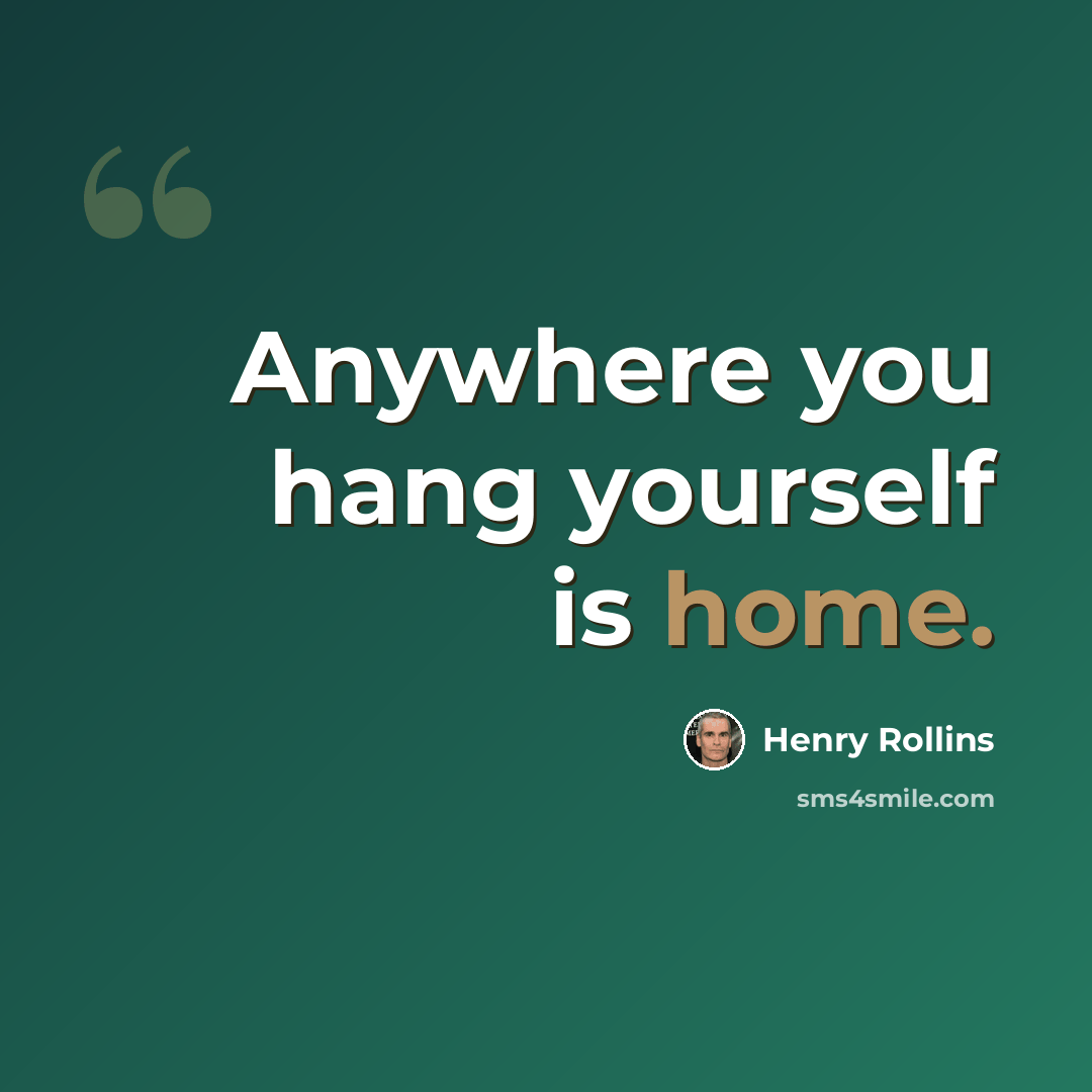 “Anywhere you hang yourself is home.” quote by Henry Rollins