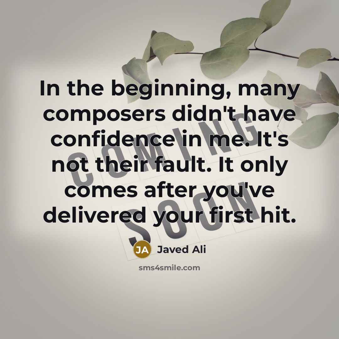 “In the beginning, many composers didn't have confidence in me. It's not their fault. It only comes after you've delivered your first hit.” quote by Javed Ali