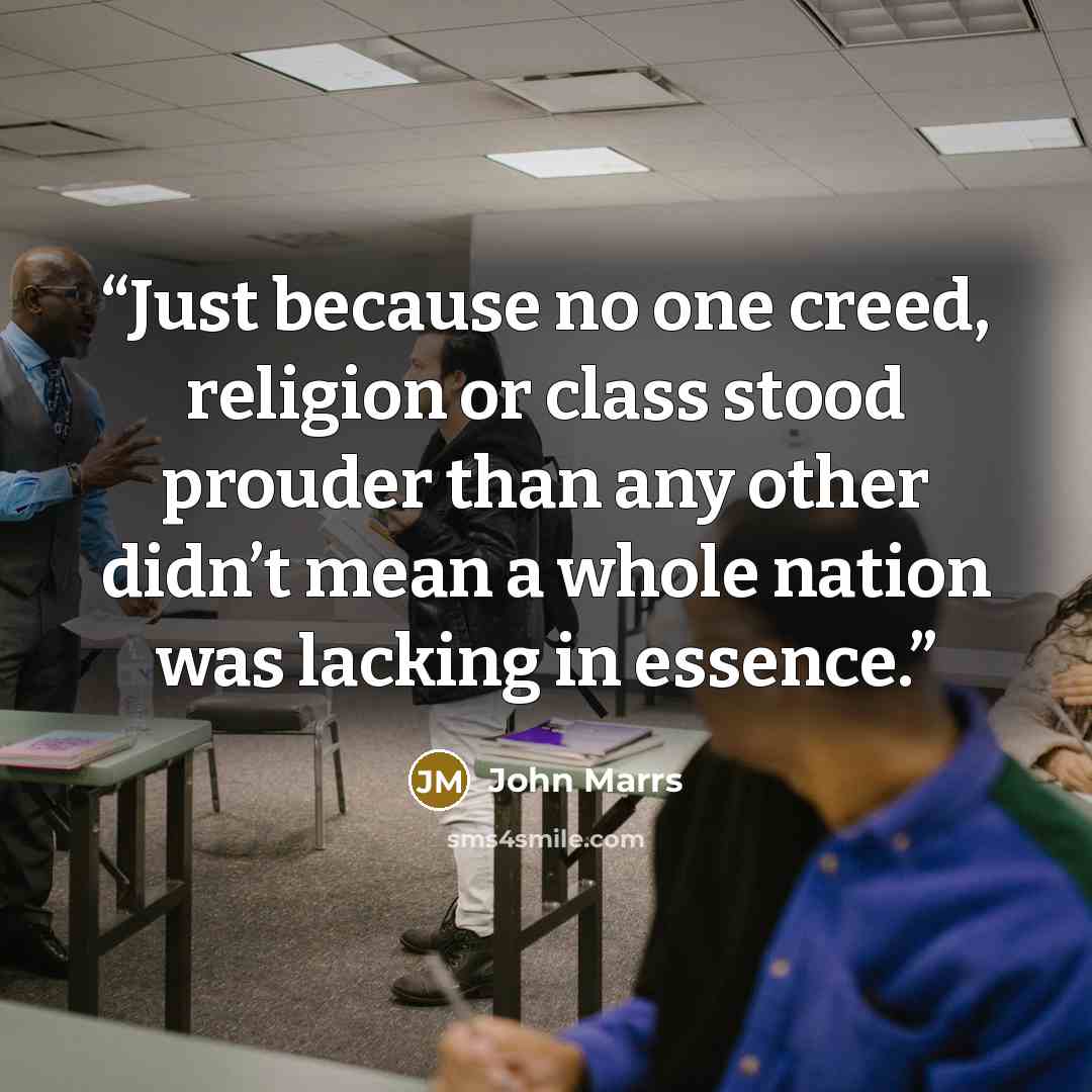 “Just because no one creed, religion or class stood prouder than any other didn’t mean a whole nation was lacking in essence.” quote by John Marrs