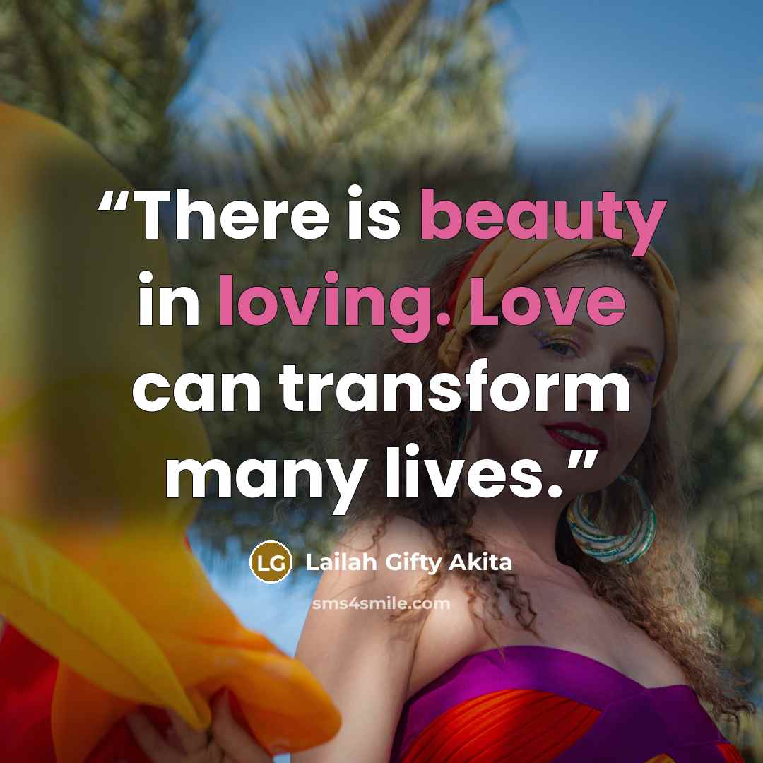 “There is beauty in loving. Love can transform many lives.” quote by Lailah Gifty Akita