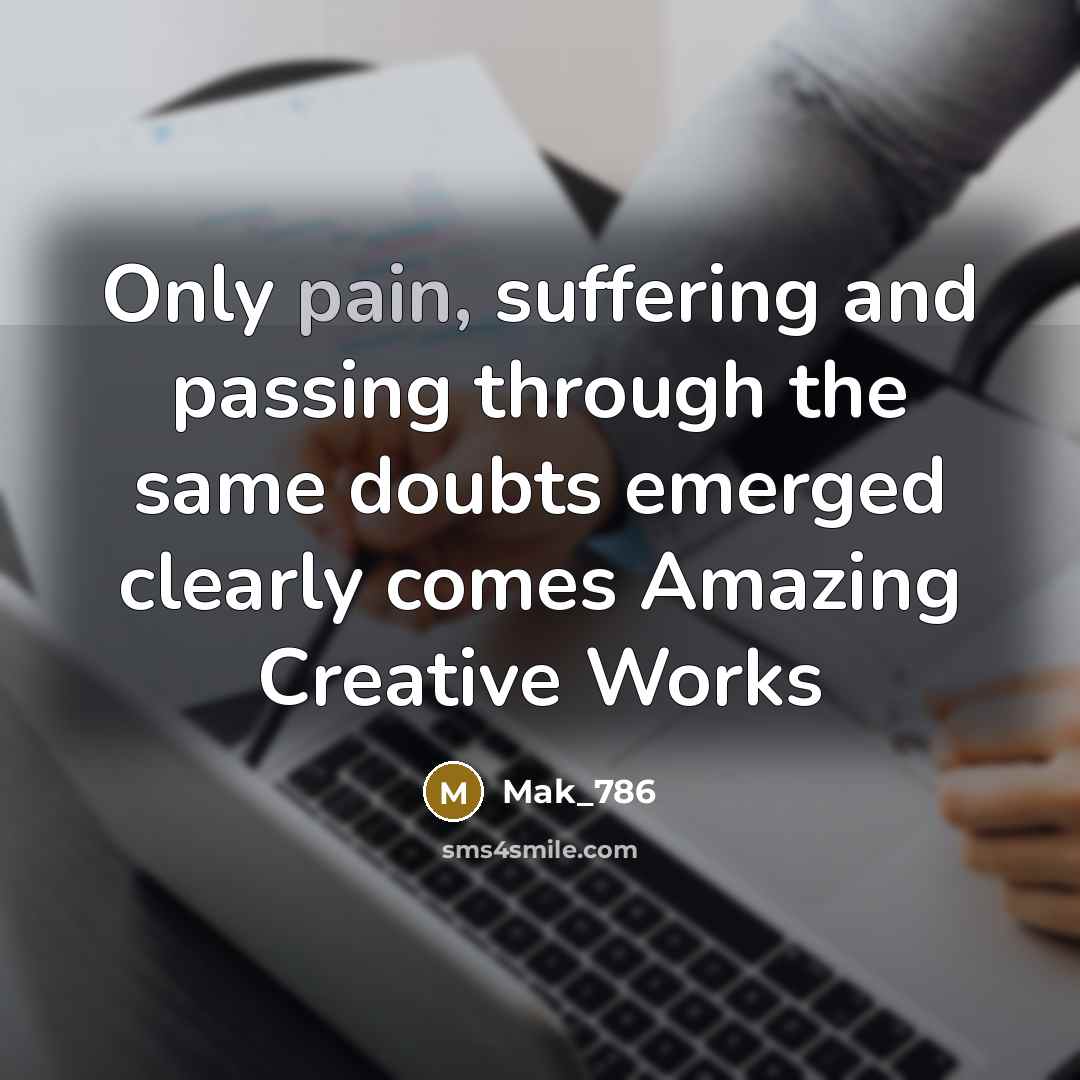 “Only pain, suffering and passing through the same doubts emerged clearly comes Amazing Creative Works” quote by Mak_786
