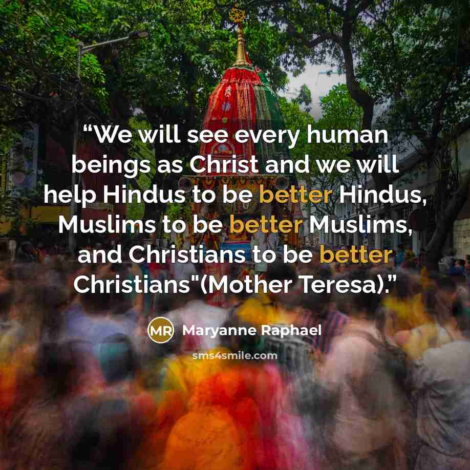 “We will see every human beings as Christ and we will help Hindus to be better Hindus, Muslims to be better Muslims, and Christians to be better Christians"(Mother Teresa).” quote by Maryanne Raphael