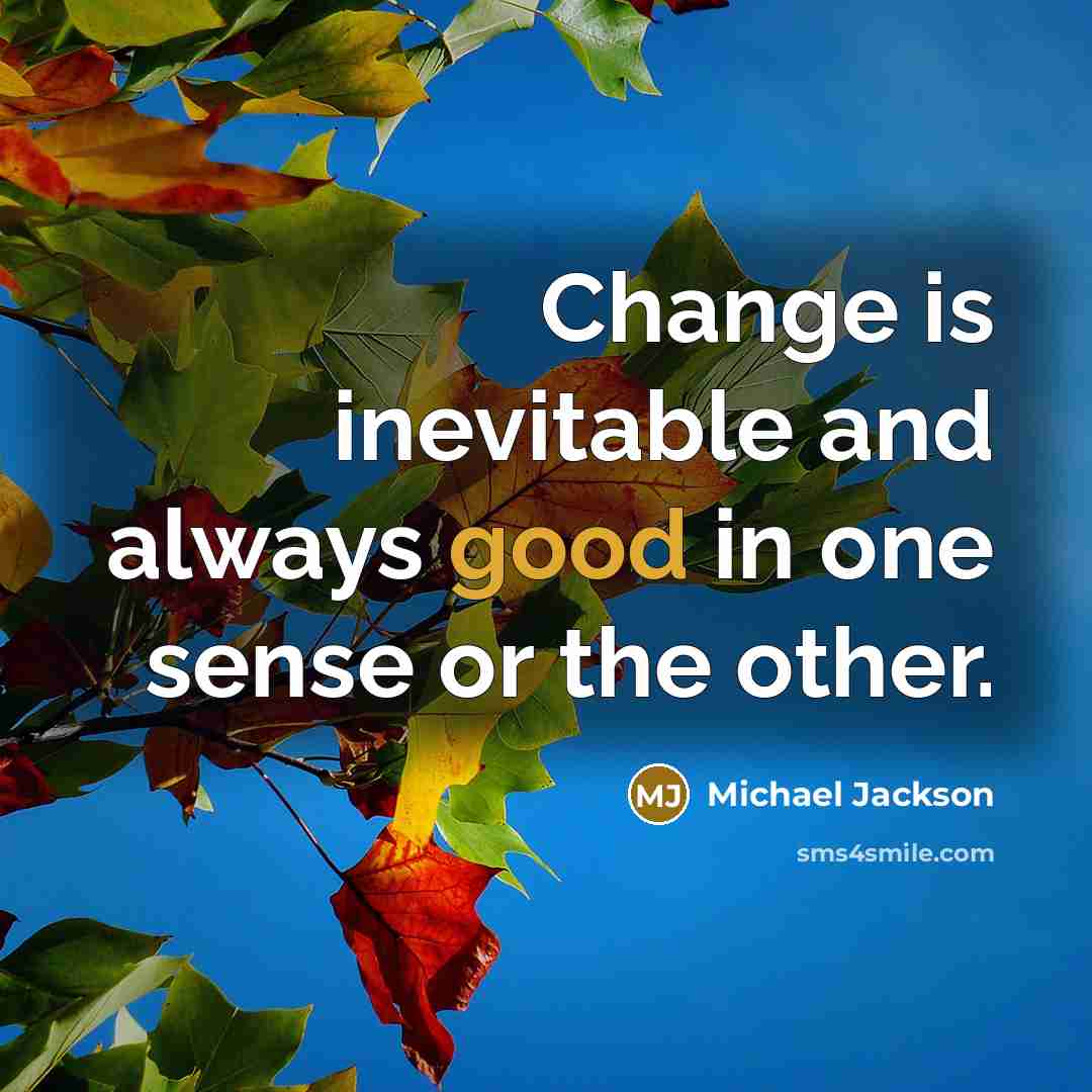 “Change is inevitable and always good in one sense or the other.” quote by Michael Jackson