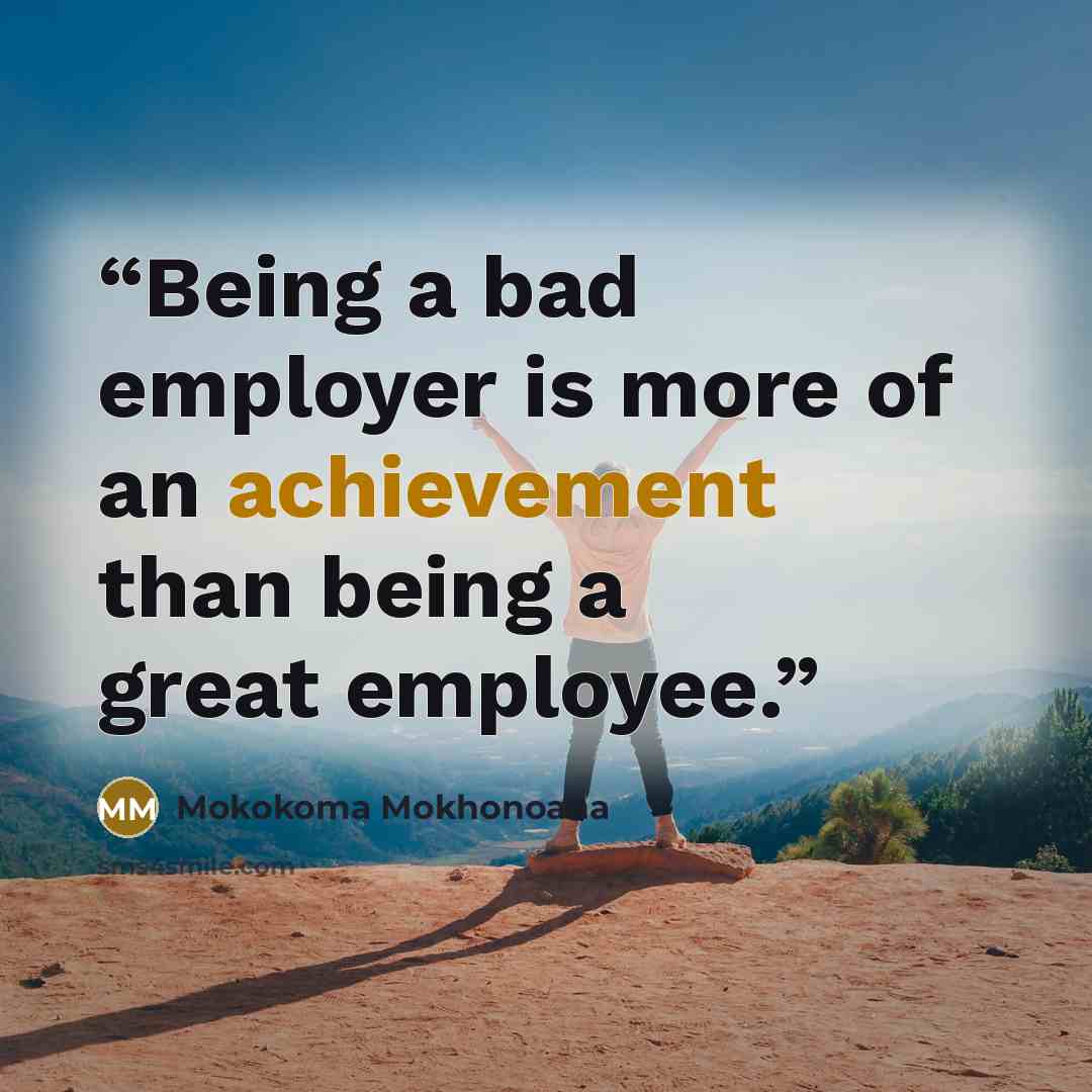“Being a bad employer is more of an achievement than being a great employee.” quote by Mokokoma Mokhonoana