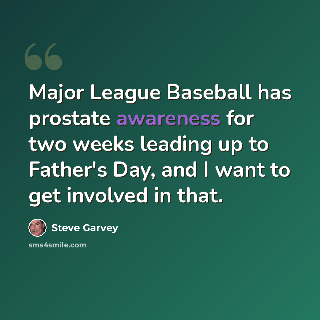 “Major League Baseball has prostate awareness for two weeks leading up to Father's Day, and I want to get involved in that.” quote by Steve Garvey