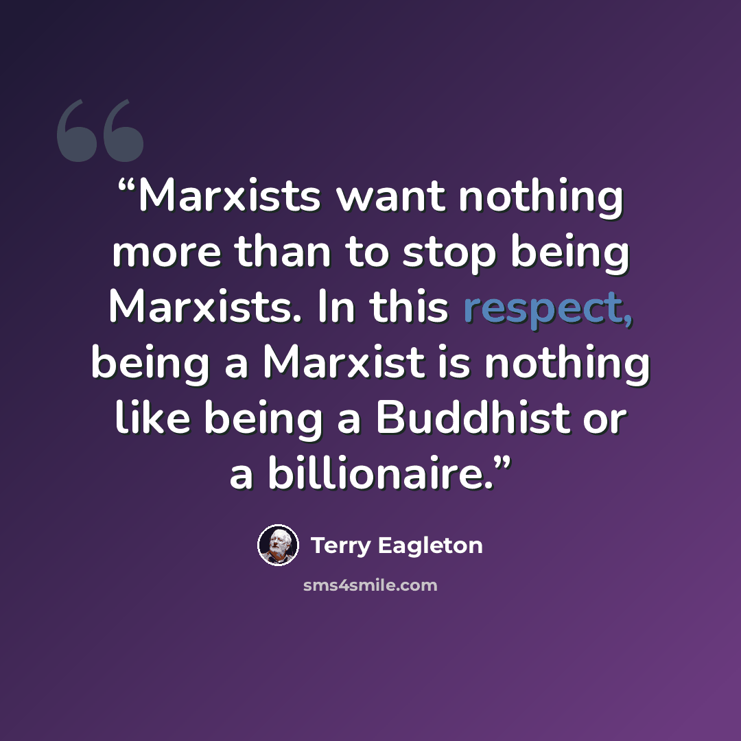 “Marxists want nothing more than to stop being Marxists. In this respect, being a Marxist is nothing like being a Buddhist or a billionaire.” quote by Terry Eagleton