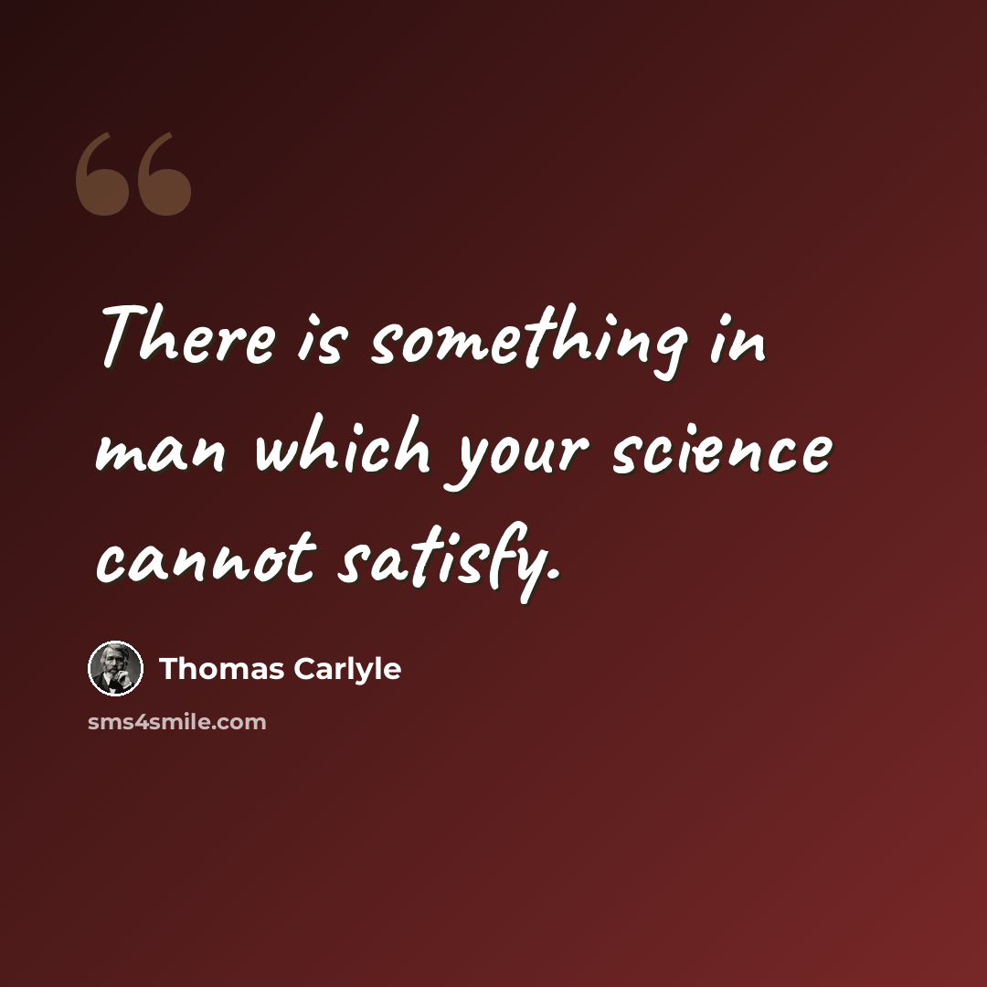 “There is something in man which your science cannot satisfy.” quote by Thomas Carlyle