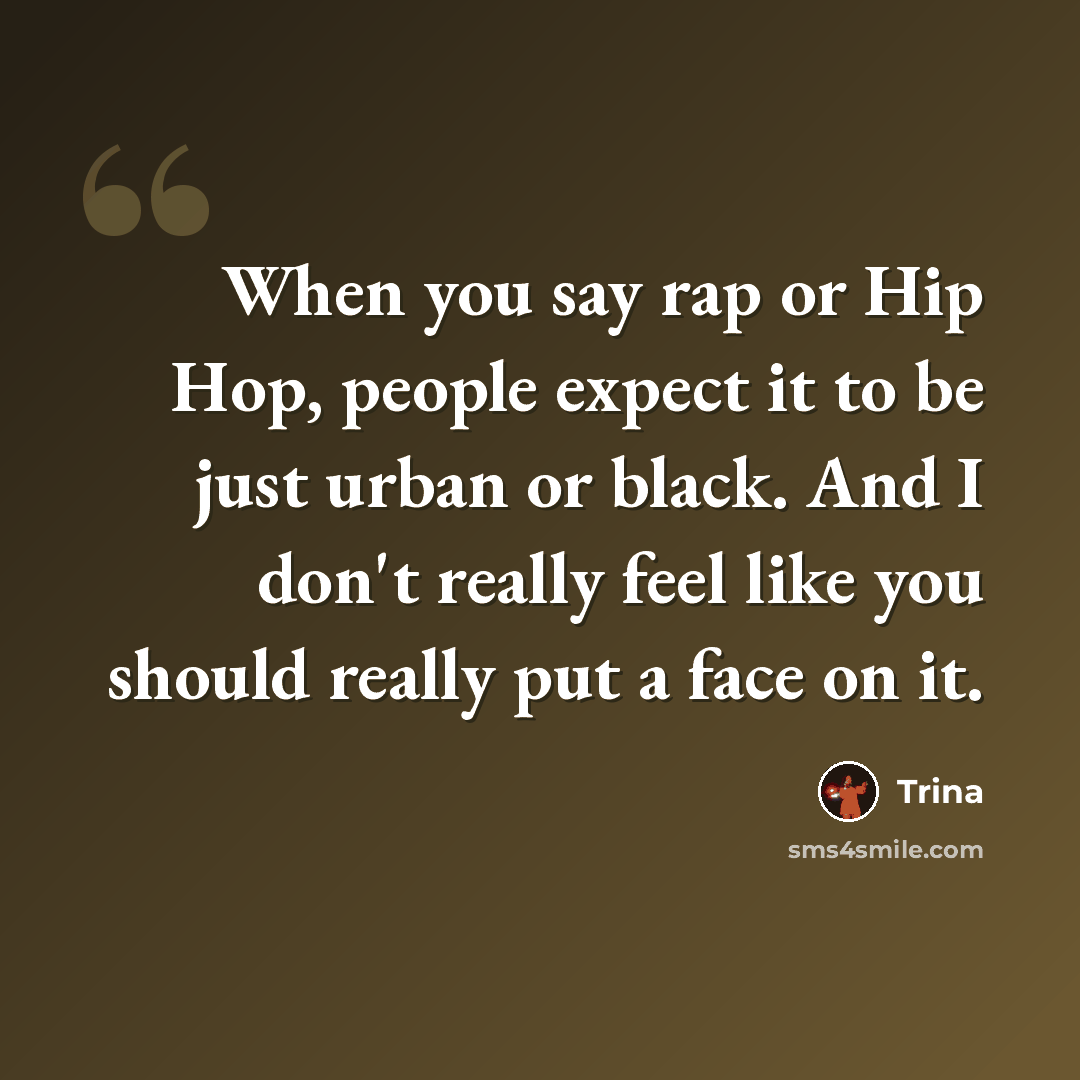 “When you say rap or Hip Hop, people expect it to be just urban or black. And I don't really feel like you should really put a face on it.” quote by Trina