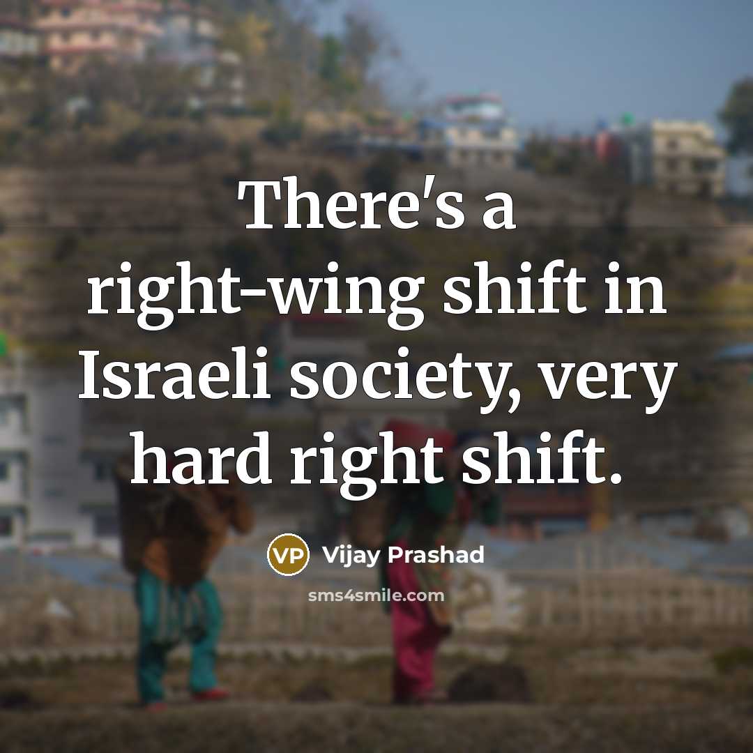 “There's a right-wing shift in Israeli society, very hard right shift.” quote by Vijay Prashad
