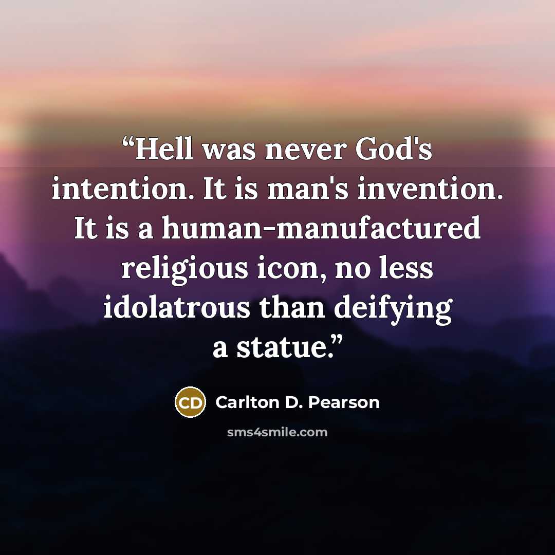 “Hell was never God's intention. It is man's invention. It is a human-manufactured religious icon, no less idolatrous than deifying a statue.” quote by Carlton D. Pearson