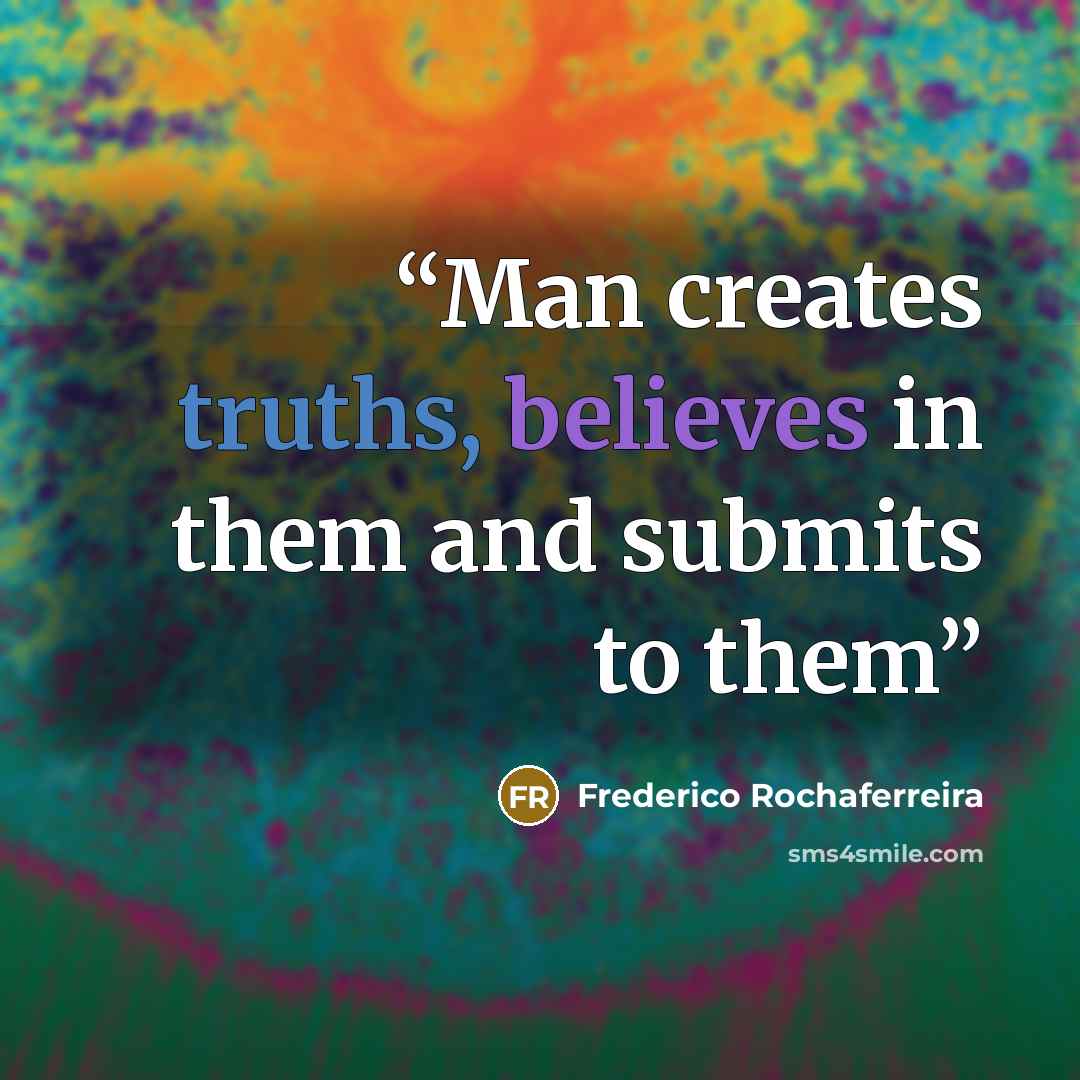 “Man creates truths, believes in them and submits to them” quote by Frederico Rochaferreira