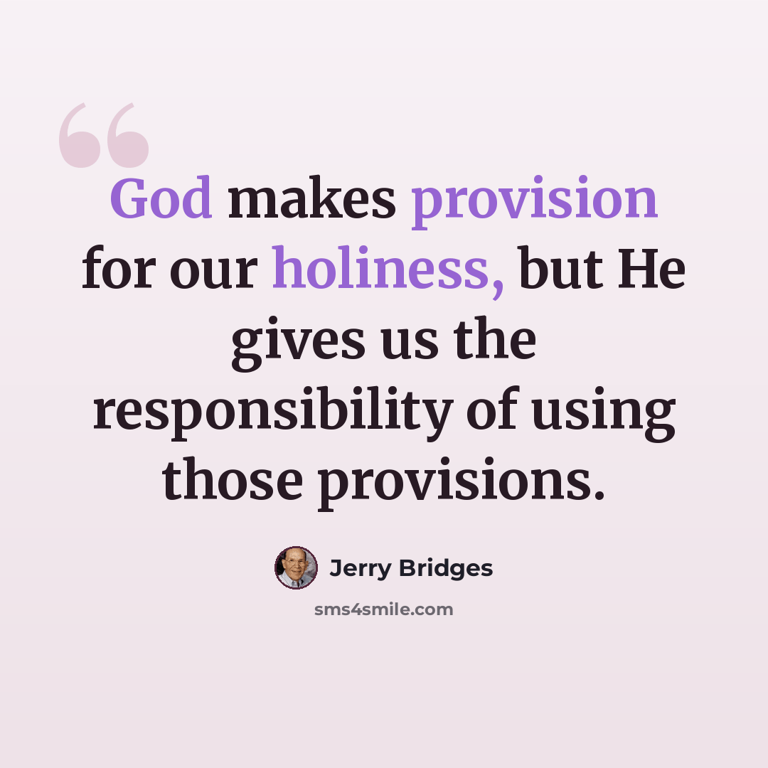 “God makes provision for our holiness, but He gives us the responsibility of using those provisions.” quote by Jerry Bridges