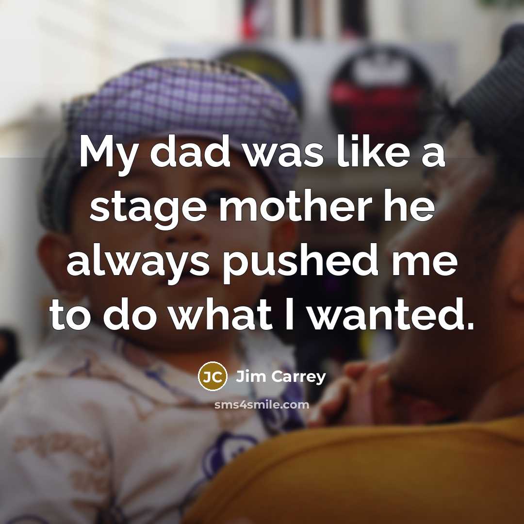 “My dad was like a stage mother he always pushed me to do what I wanted.” quote by Jim Carrey
