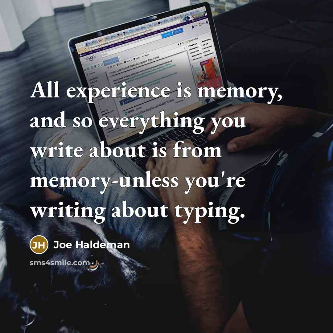 “All experience is memory, and so everything you write about is from memory-unless you're writing about typing.” quote by Joe Haldeman