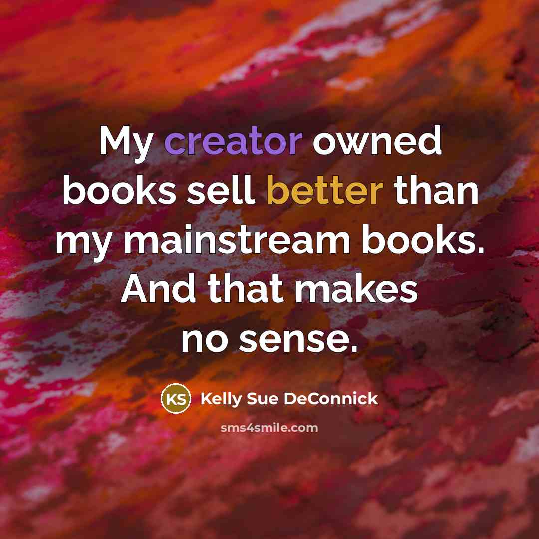 “My creator owned books sell better than my mainstream books. And that makes no sense.” quote by Kelly Sue DeConnick