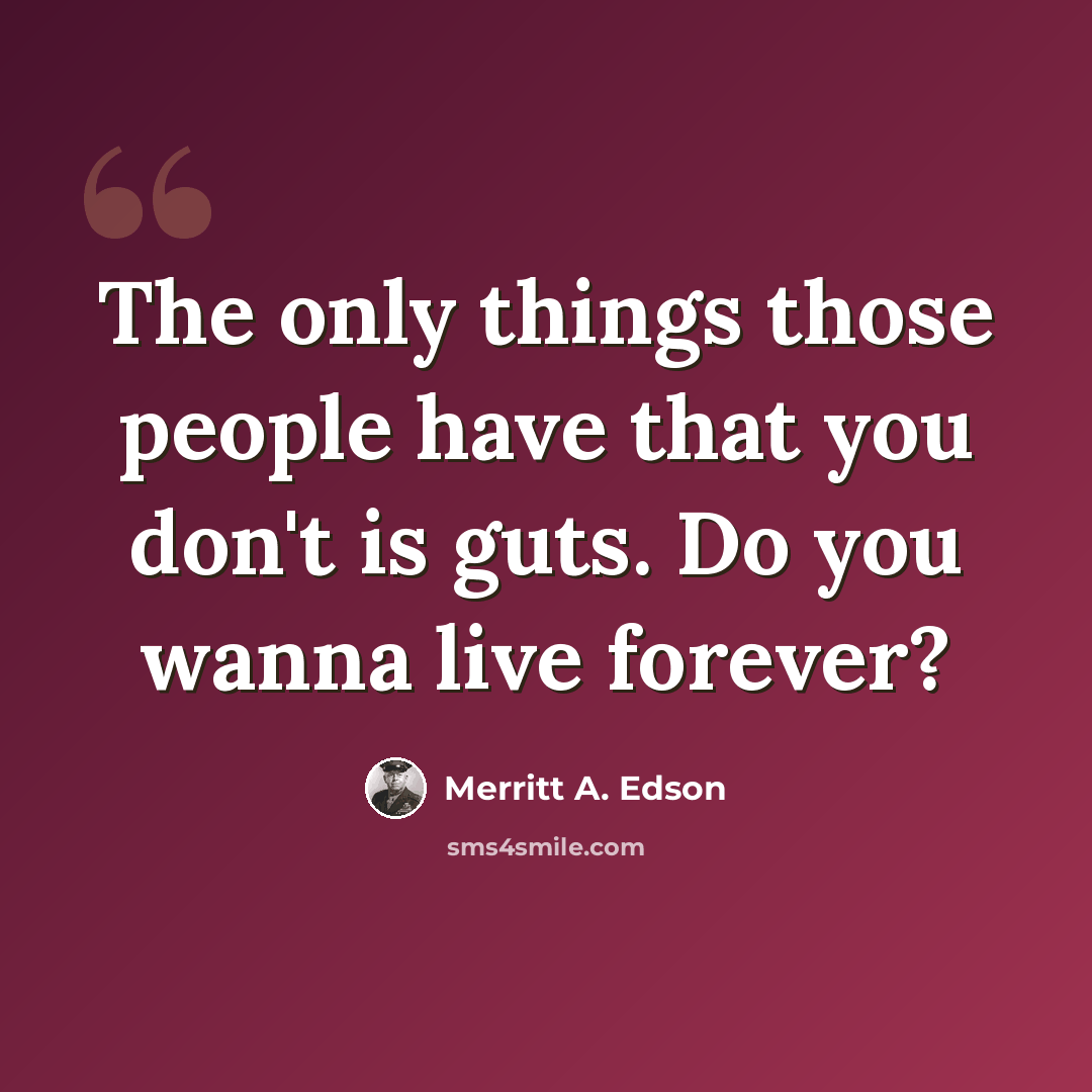 “The only things those people have that you don't is guts. Do you wanna live forever?” quote by Merritt A. Edson