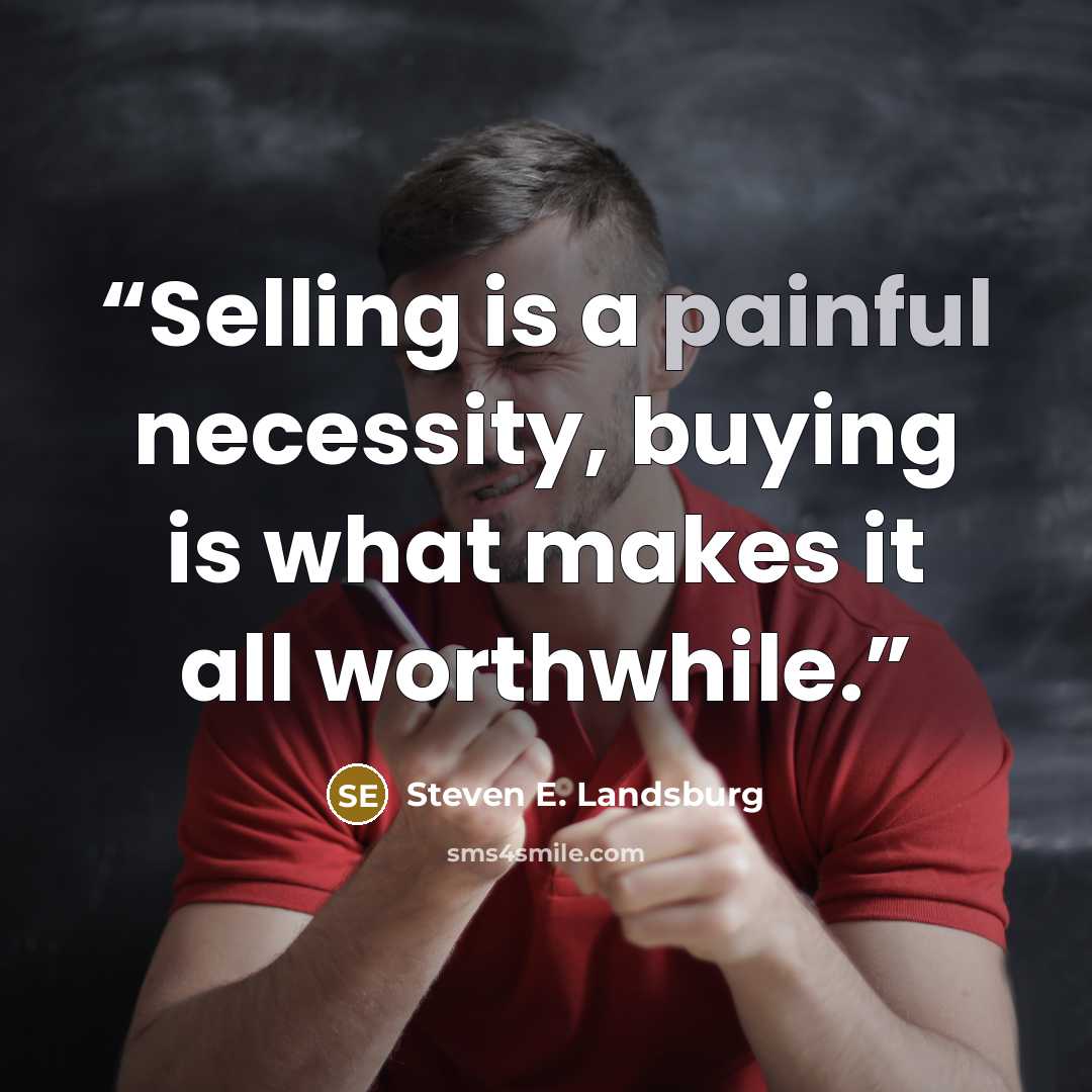 “Selling is a painful necessity, buying is what makes it all worthwhile.” quote by Steven E. Landsburg