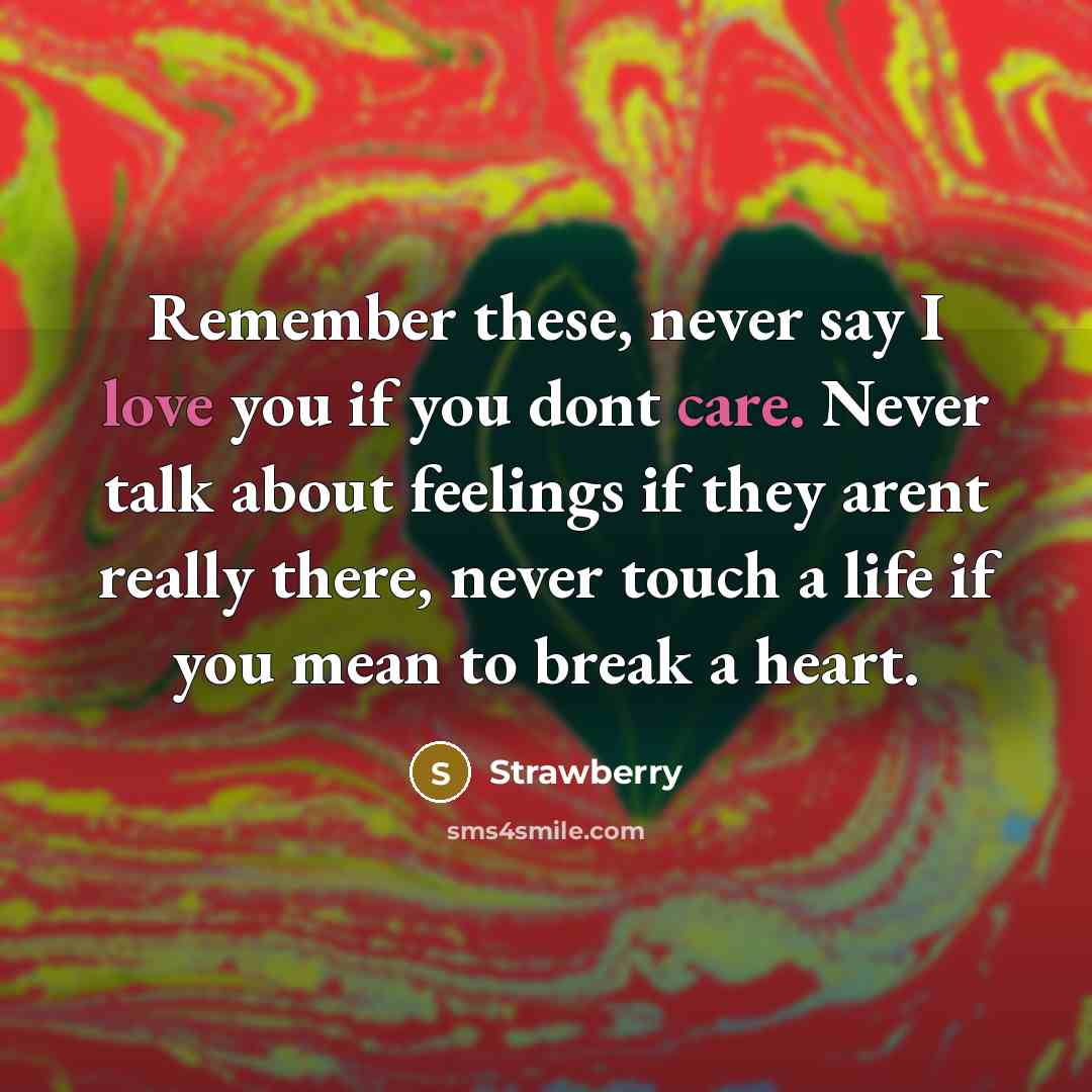 “Remember these, never say I love you if you dont care. Never talk about feelings if they arent really there, never touch a life if you mean to break a heart.” quote by Strawberry