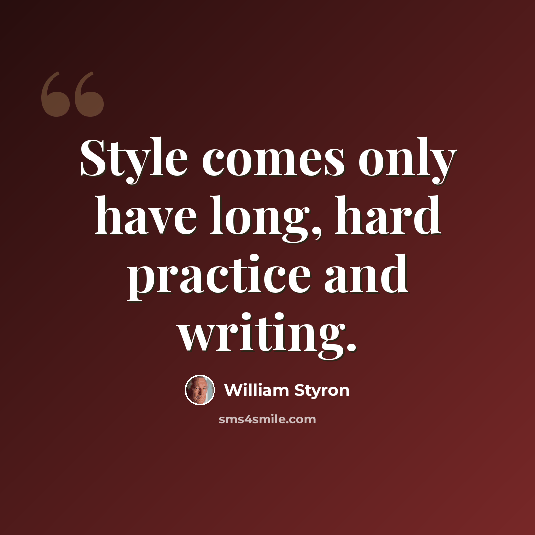 “Style comes only have long, hard practice and writing.” quote by William Styron