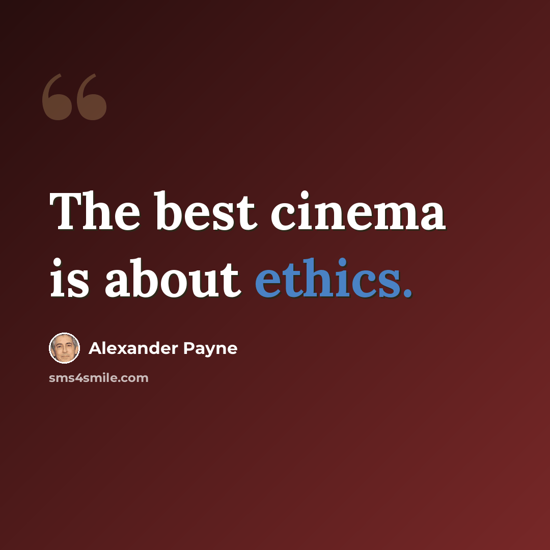“The best cinema is about ethics.” quote by Alexander Payne