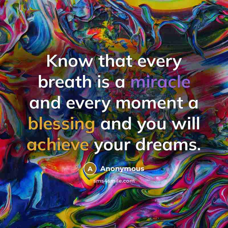 “Know that every breath is a miracle and every moment a blessing and you will achieve your dreams.” quote by Anonymous