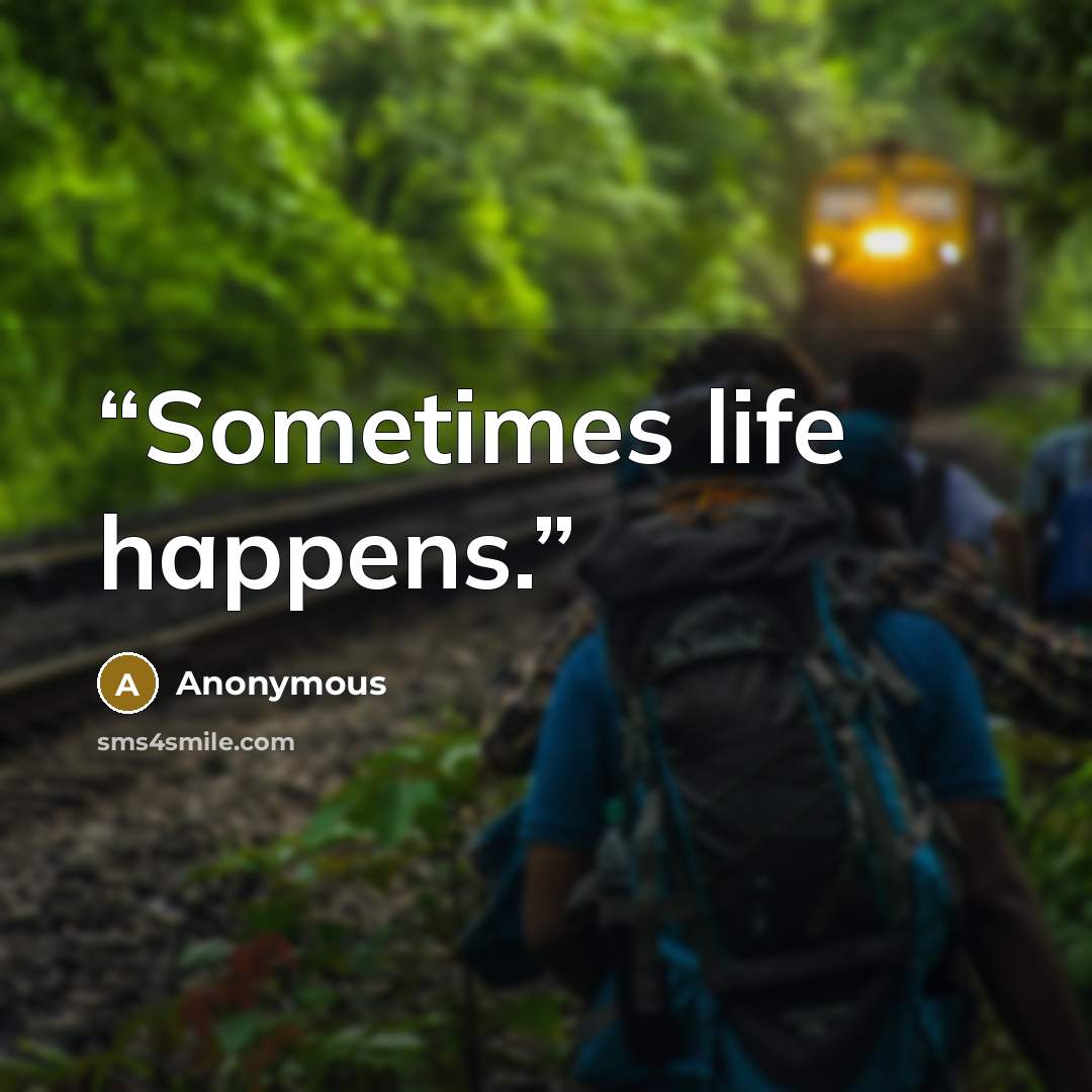 “Sometimes life happens.” quote by Anonymous
