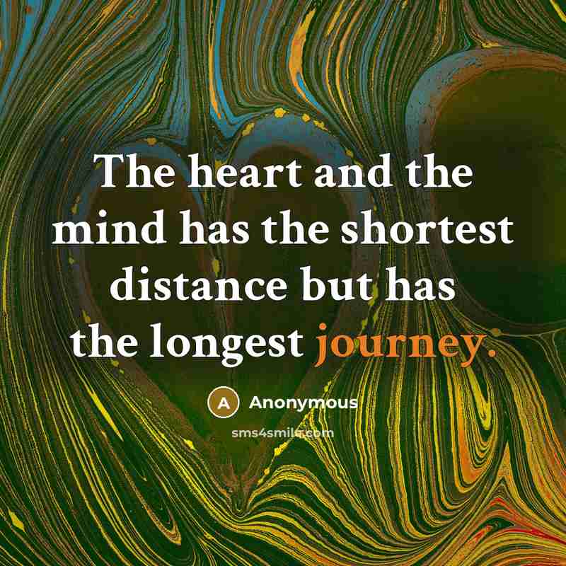 “The heart and the mind has the shortest distance but has the longest journey.” quote by Anonymous