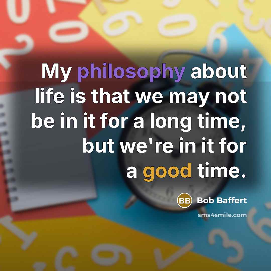 “My philosophy about life is that we may not be in it for a long time, but we're in it for a good time.” quote by Bob Baffert