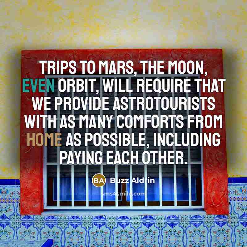 “Trips to Mars, the Moon, even orbit, will require that we provide astrotourists with as many comforts from home as possible, including paying each other.” quote by Buzz Aldrin