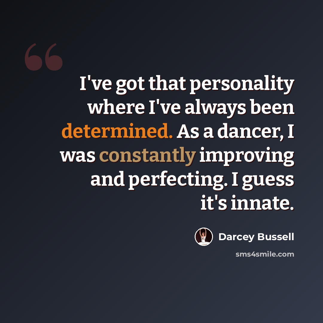 “I've got that personality where I've always been determined. As a dancer, I was constantly improving and perfecting. I guess it's innate.” quote by Darcey Bussell