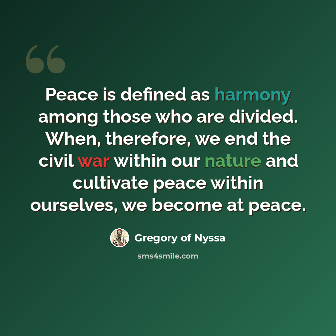 “Peace is defined as harmony among those who are divided. When, therefore, we end the civil war within our nature and cultivate peace within ourselves, we become at peace.” quote by Gregory of Nyssa