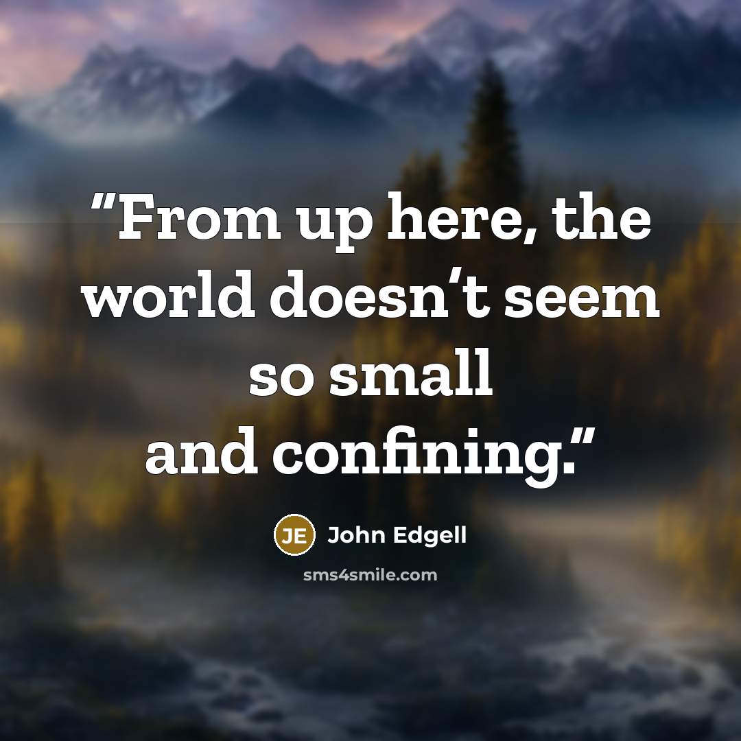 “From up here, the world doesn’t seem so small and confining.” quote by John Edgell