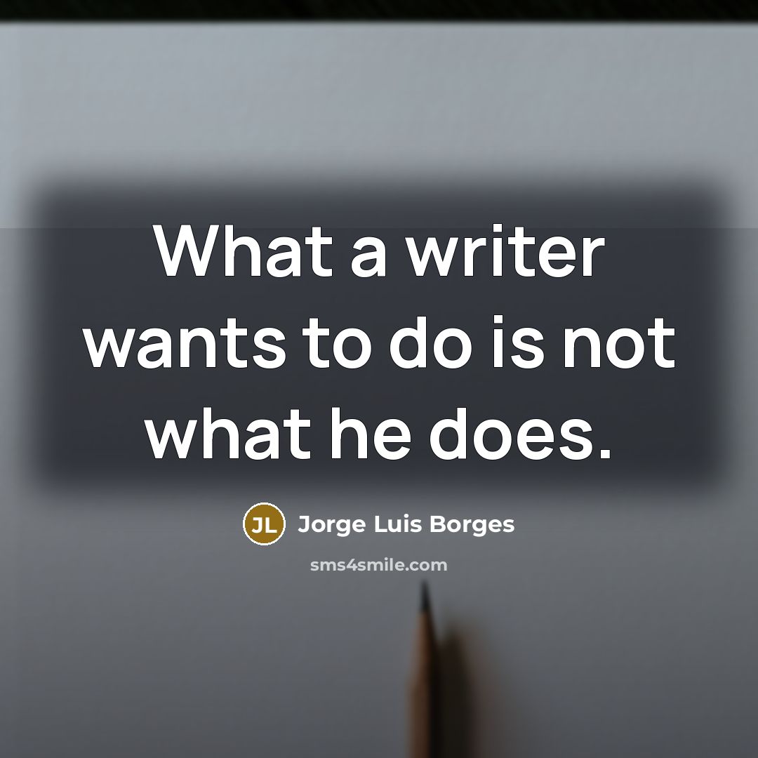 “What a writer wants to do is not what he does.” quote by Jorge Luis Borges