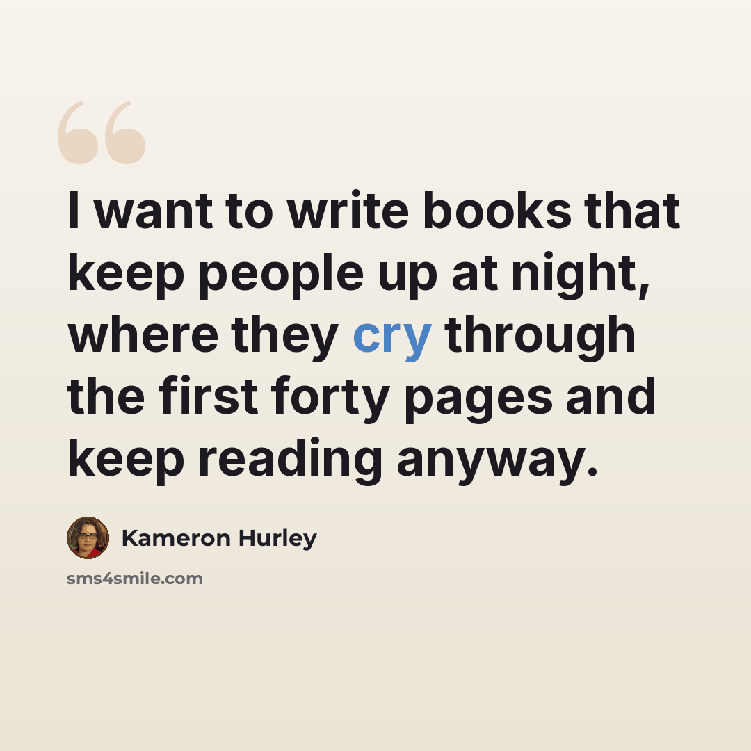 “I want to write books that keep people up at night, where they cry through the first forty pages and keep reading anyway.” quote by Kameron Hurley