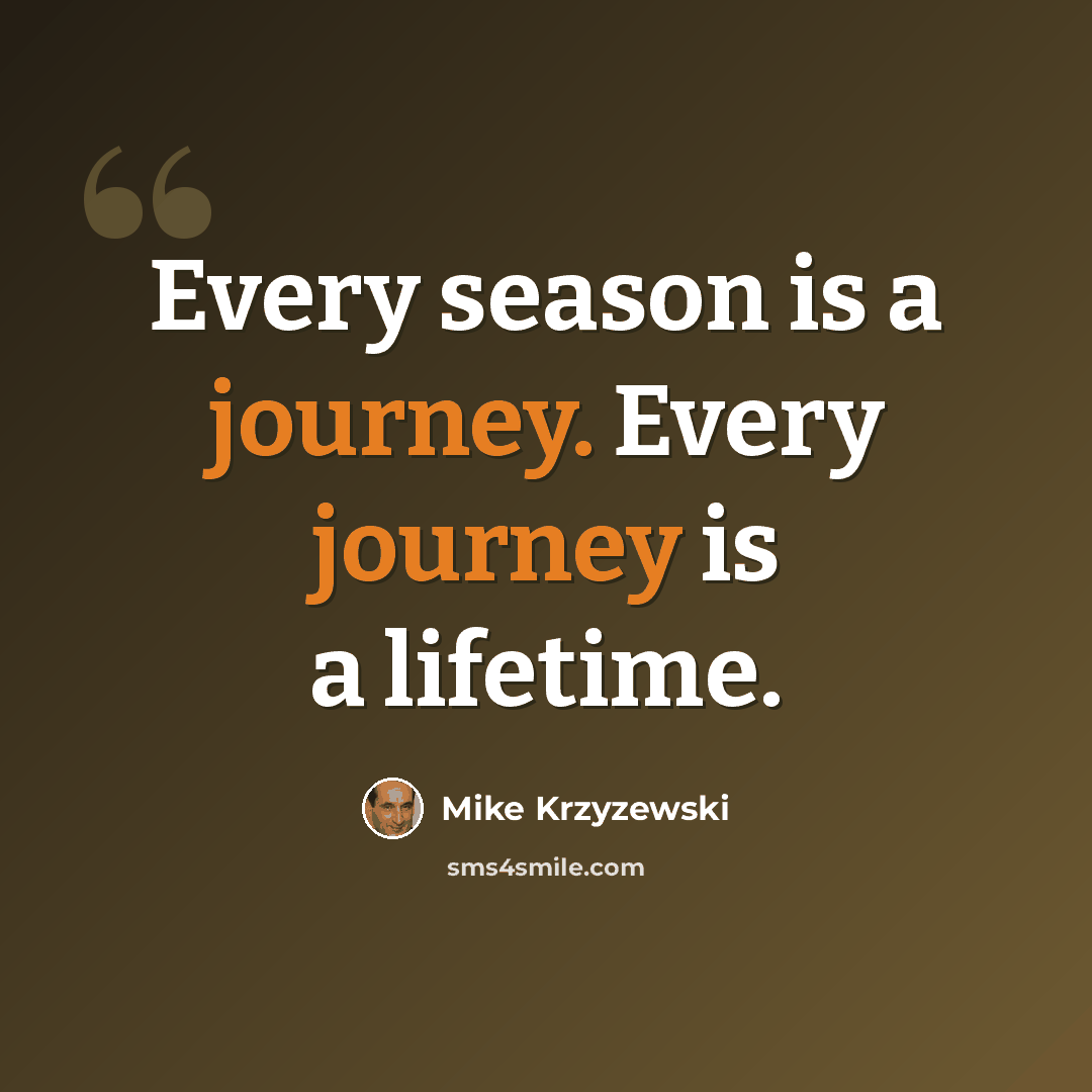 “Every season is a journey. Every journey is a lifetime.” quote by Mike Krzyzewski